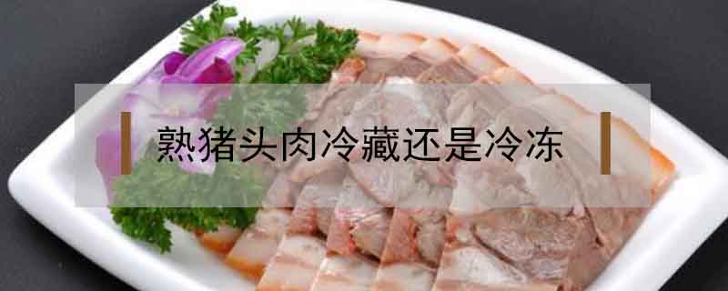 熟豬頭肉冷藏還是冷凍