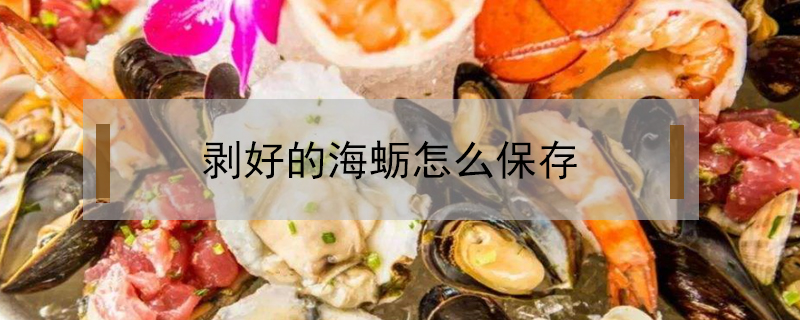 剝好的海蠣怎么保存