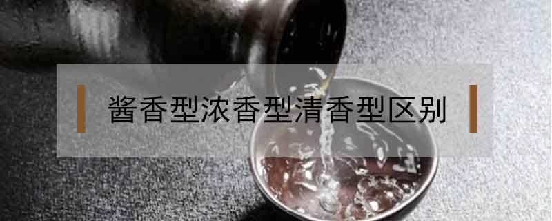 醬香型濃香型清香型區(qū)別