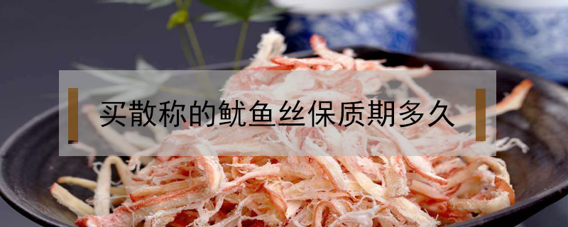 買散稱的魷魚絲保質(zhì)期多久