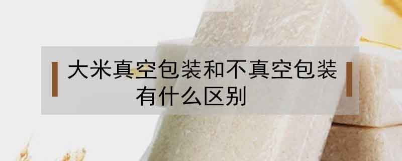 大米真空包裝和不真空包裝有什么區別