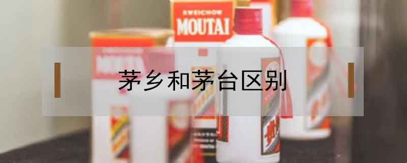 茅鄉(xiāng)和茅臺區(qū)別