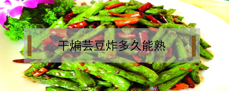 干煸蕓豆炸多久能熟