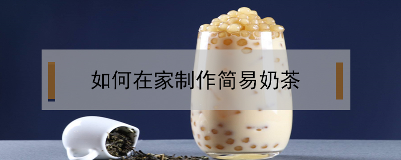 如何在家制作簡(jiǎn)易奶茶
