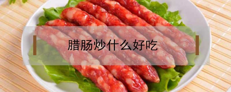 臘腸炒什么好吃