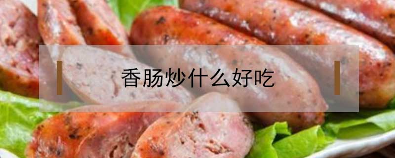 香腸炒什么好吃