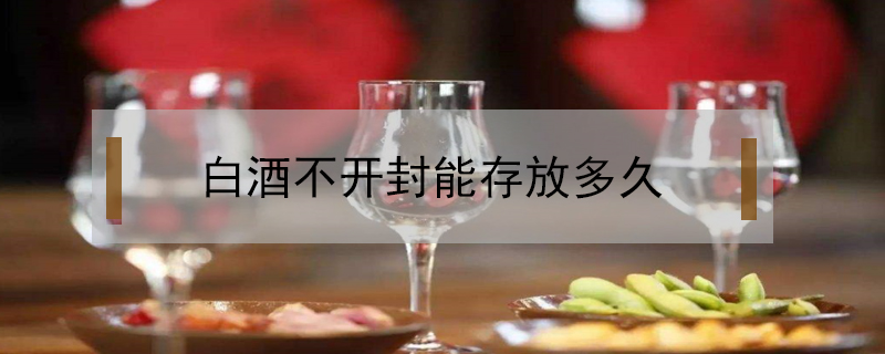白酒不開封能存放多久
