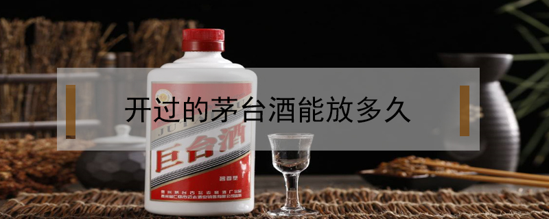 開過的茅臺酒能放多久