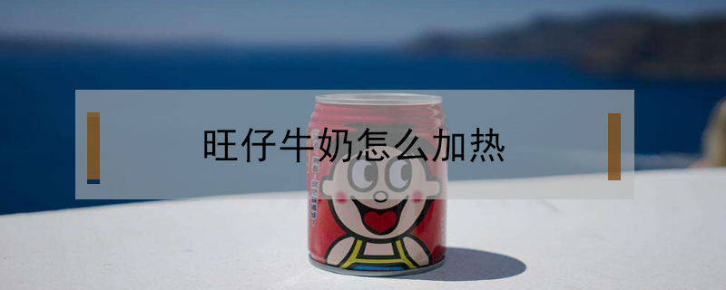 旺仔牛奶怎么加熱