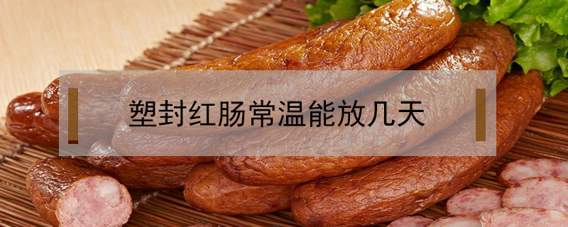 塑封紅腸常溫能放幾天