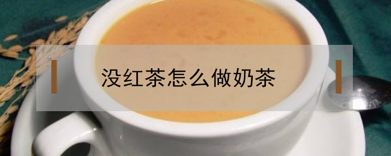 沒紅茶怎么做奶茶