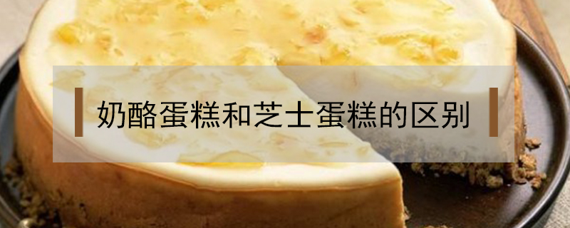 奶酪蛋糕和芝士蛋糕的區(qū)別
