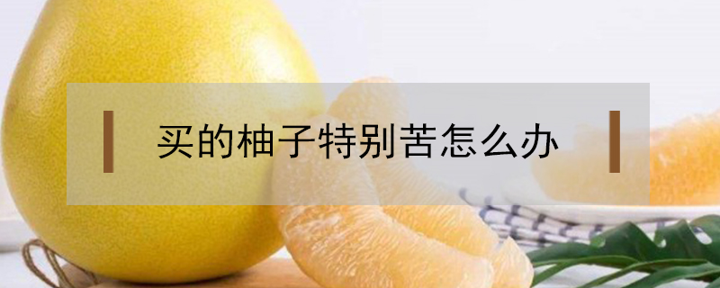 買的柚子特別苦怎么辦