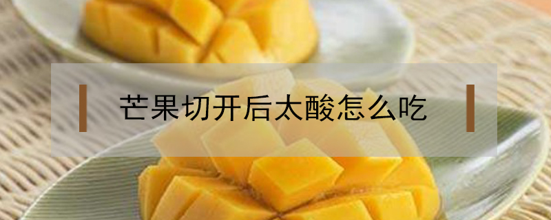 芒果切開后太酸怎么吃
