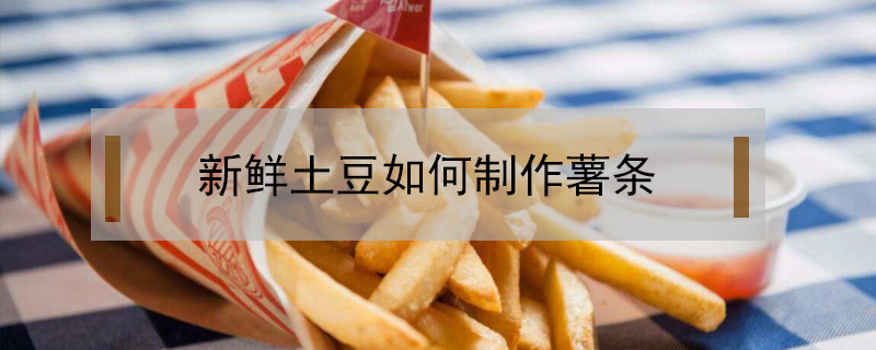 新鮮土豆如何制作薯條