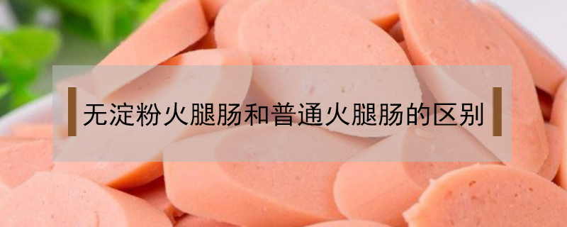 無(wú)淀粉火腿腸和普通火腿腸的區(qū)別