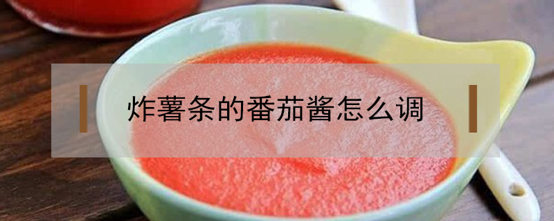 炸薯條的番茄醬怎么調