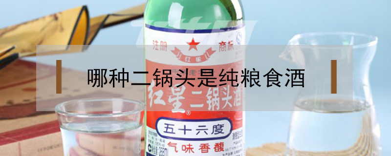 哪種二鍋頭是純糧食酒