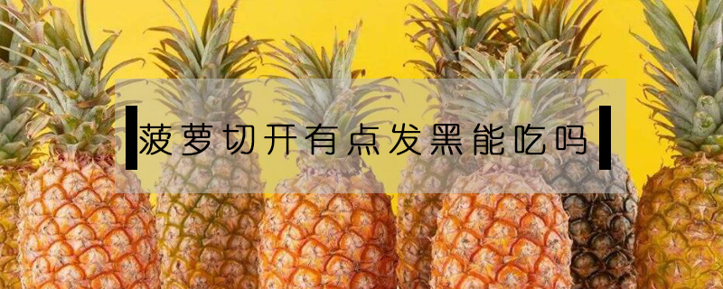 菠蘿切開有點發黑能吃嗎