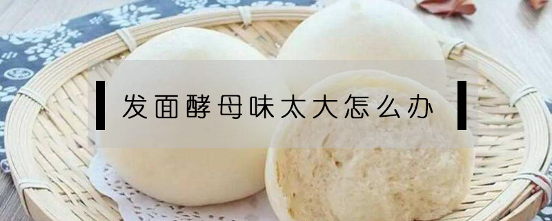 發(fā)面酵母味太大怎么辦