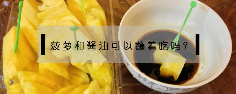 菠蘿和醬油可以蘸著吃嗎?
