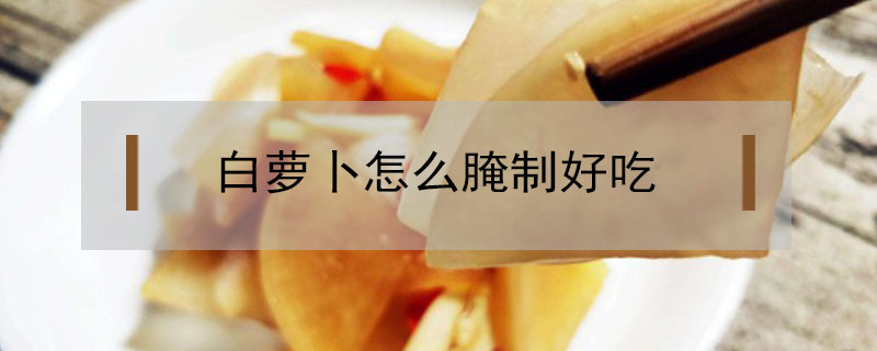 白蘿卜怎么腌制好吃