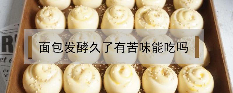 面包發酵久了有苦味能吃嗎