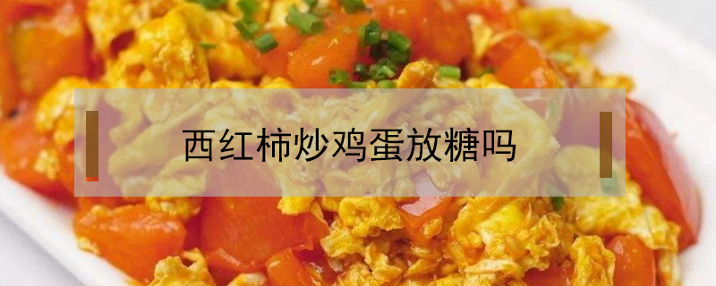 西紅柿炒雞蛋放糖嗎