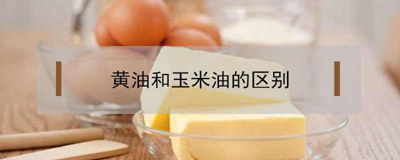 黃油和玉米油的區(qū)別