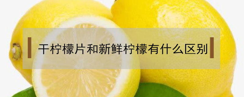 干檸檬片和新鮮檸檬有什么區(qū)別