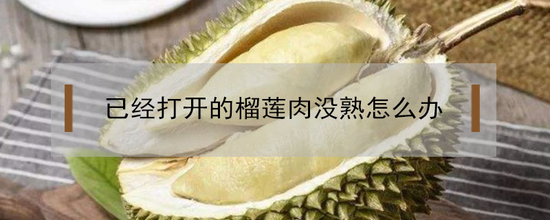 已經(jīng)打開的榴蓮肉沒熟怎么辦