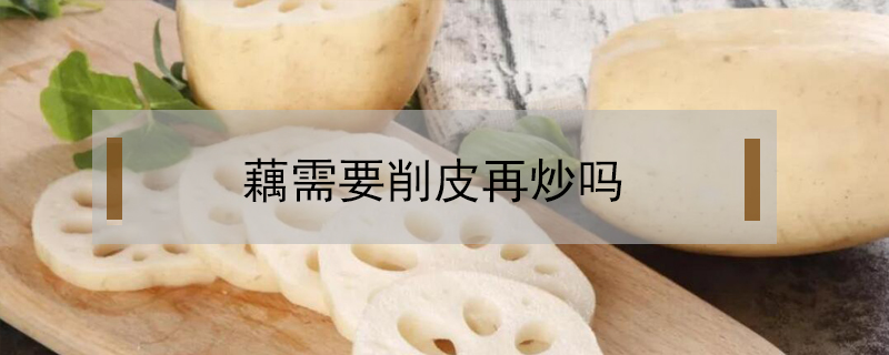 藕需要削皮再炒嗎
