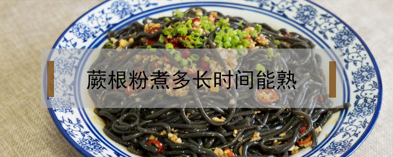 蕨根粉煮多長時間能熟