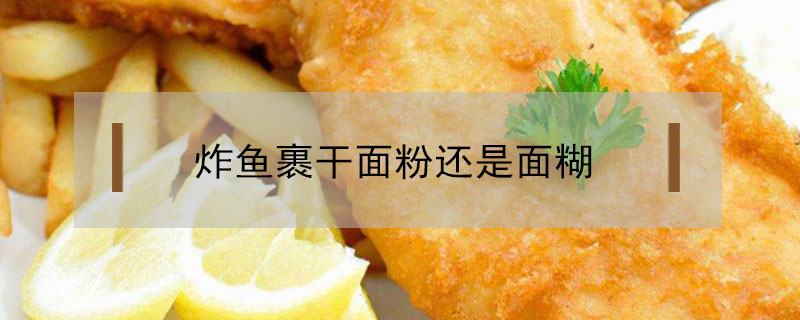 炸魚裹干面粉還是面糊