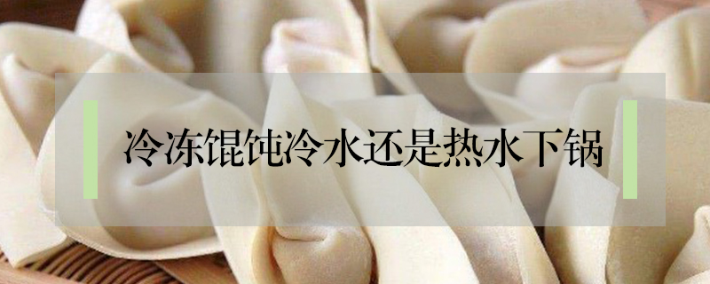 冷凍餛飩冷水還是熱水下鍋