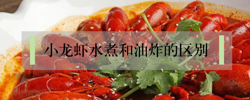 小龍蝦水煮和油炸的區(qū)別