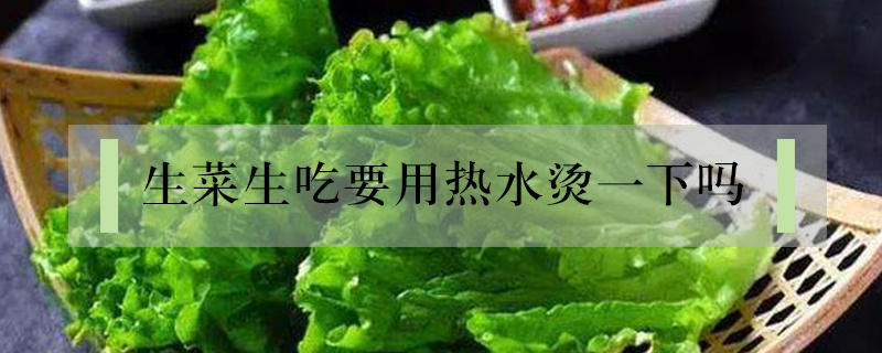 生菜生吃要用熱水燙一下嗎