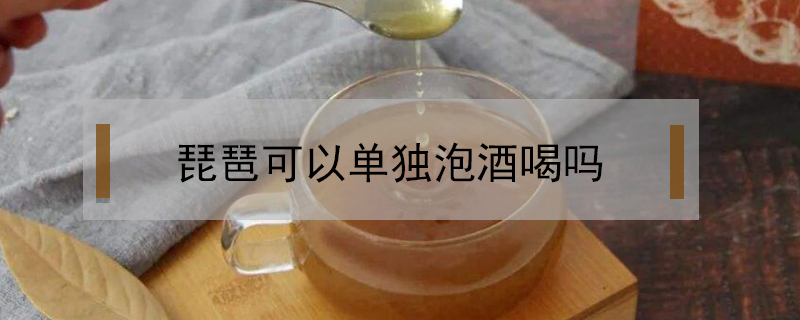琵琶可以單獨泡酒喝嗎