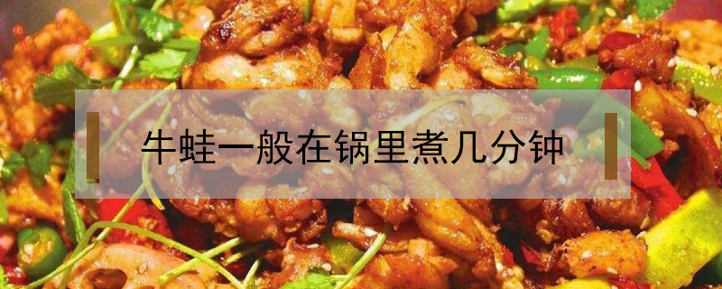 牛蛙一般在鍋里煮幾分鐘