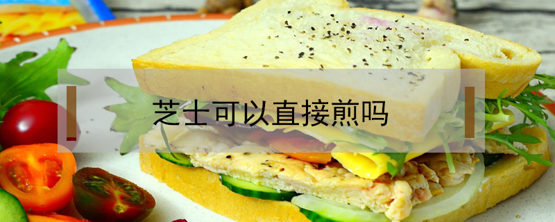 芝士可以直接煎嗎