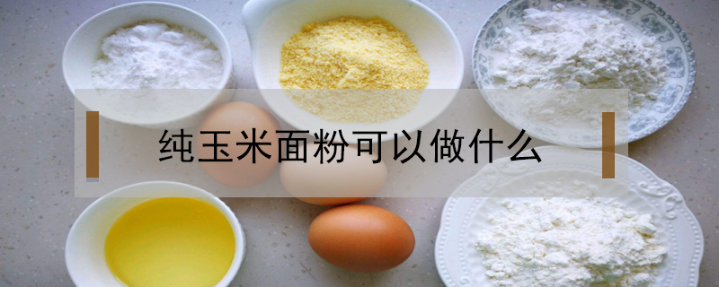 純玉米面粉可以做什么