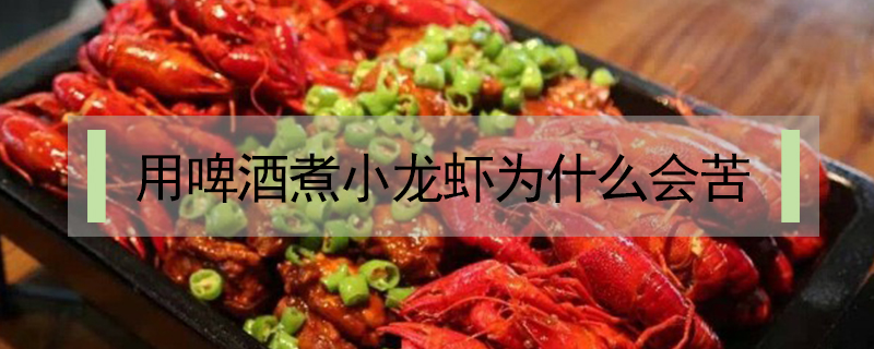 用啤酒煮小龍蝦為什么會苦
