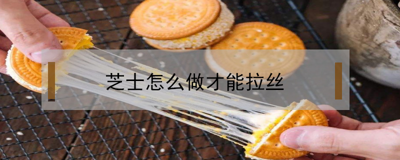 芝士怎么做才能拉絲