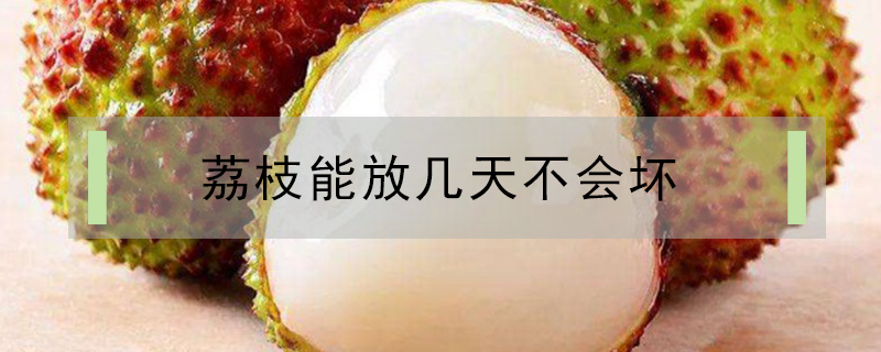 荔枝能放幾天不會壞