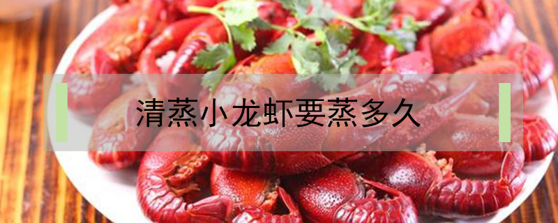 清蒸小龍蝦要蒸多久