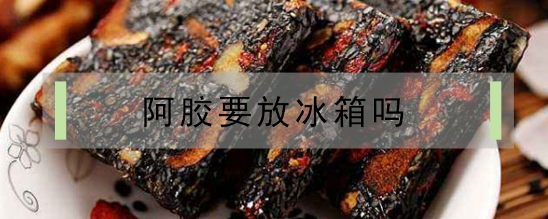 阿膠要放冰箱嗎