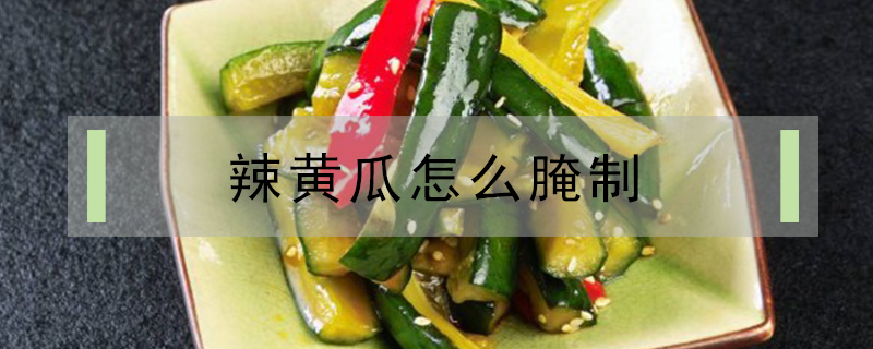 辣黃瓜怎么腌制