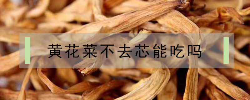 黃花菜不去芯能吃嗎