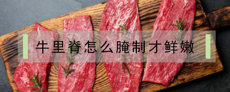 牛里脊怎么腌制才鮮嫩