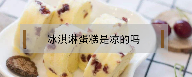 冰淇淋蛋糕是涼的嗎